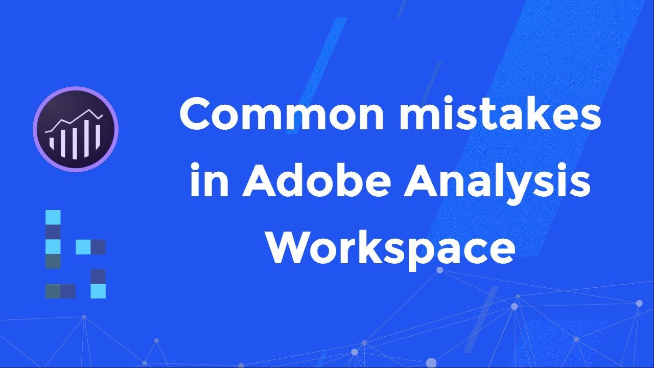 Common Mistakes in Adobe Analysis Workspace